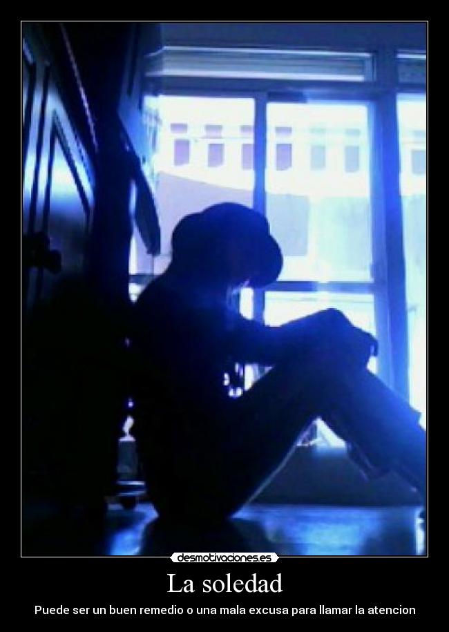 La soledad - Puede ser un buen remedio o una mala excusa para llamar la atencion