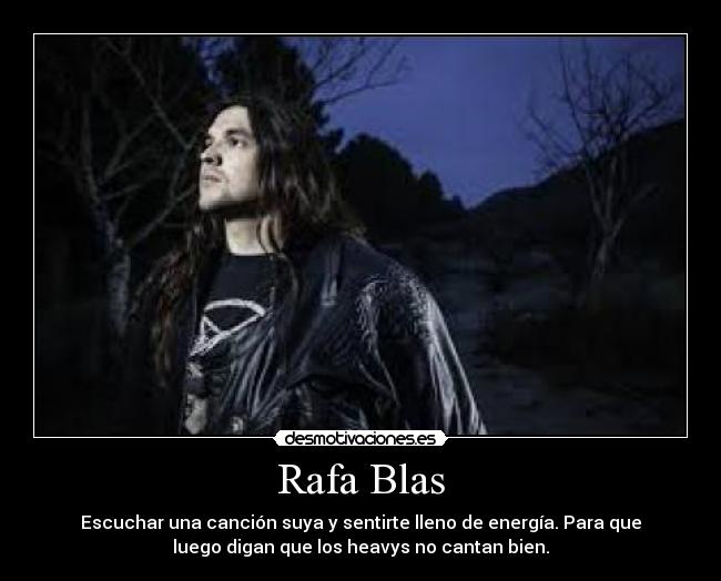 Rafa Blas - Escuchar una canción suya y sentirte lleno de energía. Para que
luego digan que los heavys no cantan bien.