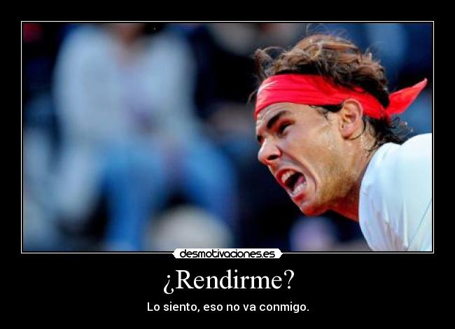 ¿Rendirme? - Lo siento, eso no va conmigo.