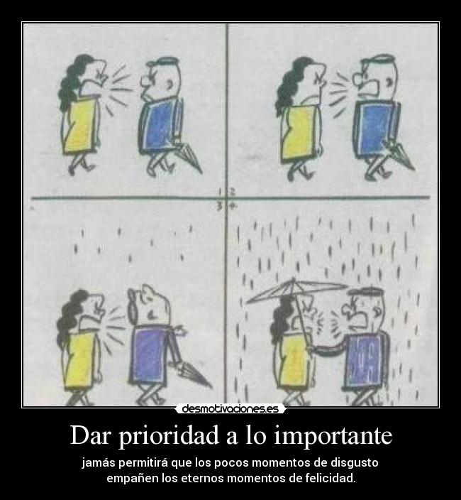 Dar prioridad a lo importante - jamás permitirá que los pocos momentos de disgusto
empañen los eternos momentos de felicidad.