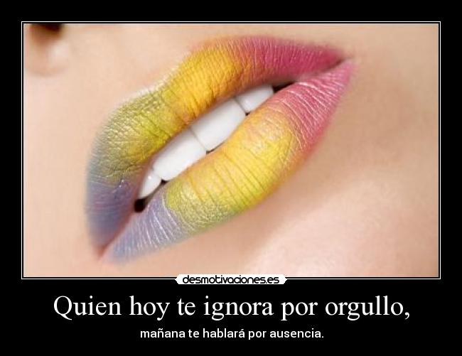 Quien hoy te ignora por orgullo, - 