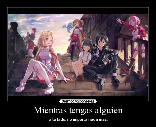 Mientras tengas alguien - a tu lado, no importa nada mas.