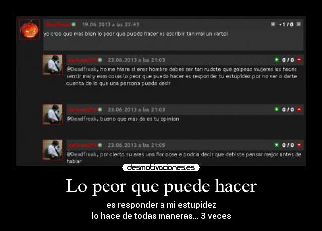 Lo peor que puede hacer - es responder a mi estupidez
lo hace de todas maneras... 3 veces