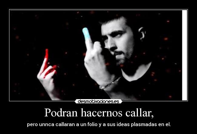Podran hacernos callar, - pero unnca callaran a un folio y a sus ideas plasmadas en el.