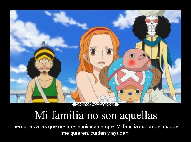 Mi familia no son aquellas - personas a las que me une la misma sangre. Mi familia son aquellos que
me quieren, cuidan y ayudan.