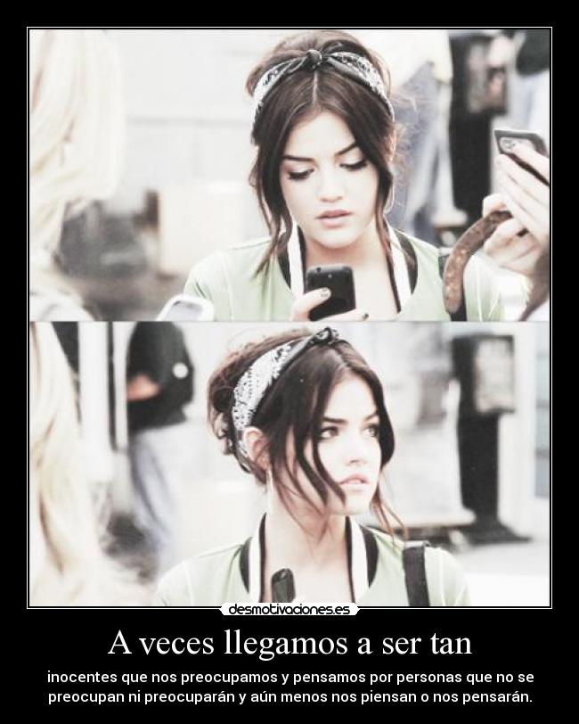 A veces llegamos a ser tan - inocentes que nos preocupamos y pensamos por personas que no se
preocupan ni preocuparán y aún menos nos piensan o nos pensarán.