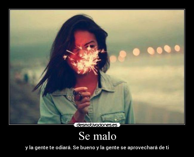 Se malo - y la gente te odiará. Se bueno y la gente se aprovechará de ti