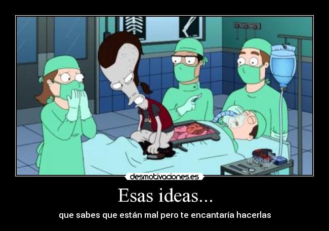 Esas ideas... - que sabes que están mal pero te encantaría hacerlas