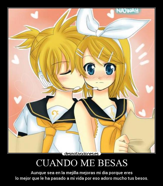 CUANDO ME BESAS - Aunque sea en la mejilla mejoras mi dia porque eres
lo mejor que le ha pasado a mi vida por eso adoro mucho tus besos.