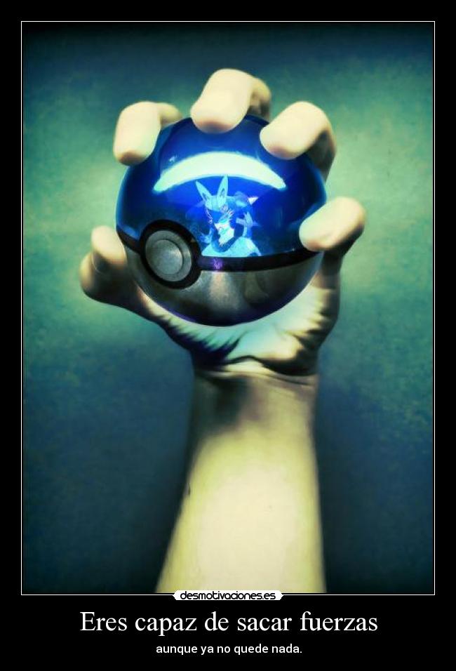 Eres capaz de sacar fuerzas - aunque ya no quede nada.