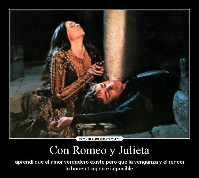 Con Romeo y Julieta - aprendí que el amor verdadero existe pero que la venganza y el rencor
lo hacen trágico e imposible.