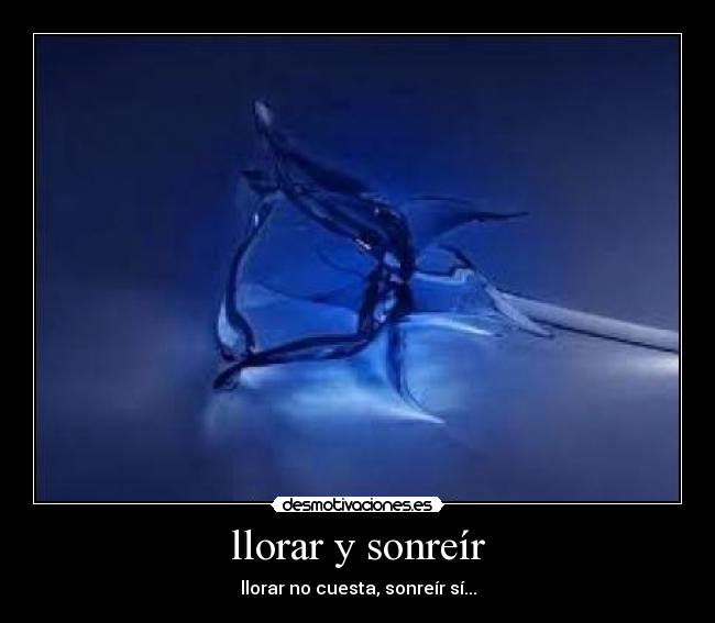 llorar y sonreír - llorar no cuesta, sonreír sí...