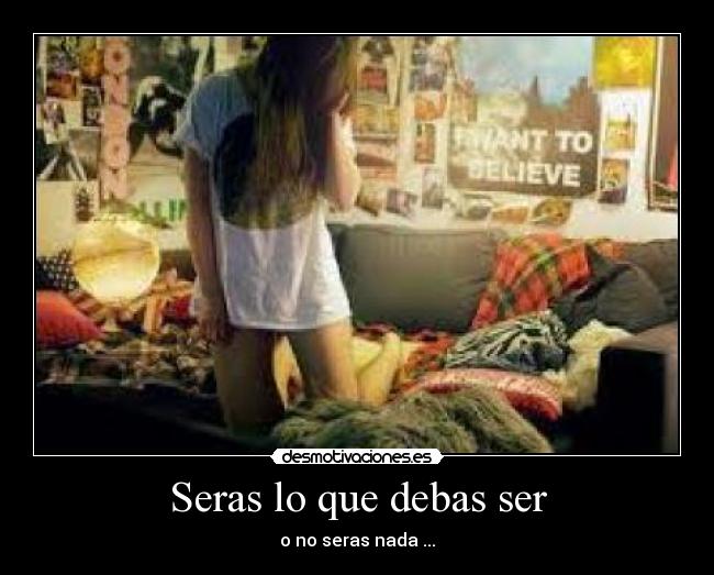 Seras lo que debas ser - o no seras nada ...