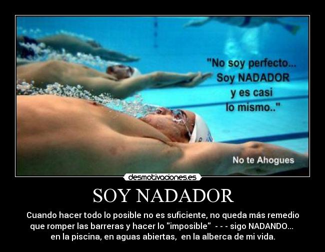 SOY NADADOR - Cuando hacer todo lo posible no es suficiente, no queda más remedio
que romper las barreras y hacer lo imposible  - - - sigo NADANDO... 
en la piscina, en aguas abiertas,  en la alberca de mi vida.
