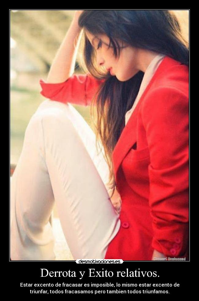 Derrota y Exito relativos. - Estar excento de fracasar es imposible, lo mismo estar excento de
triunfar, todos fracasamos pero tambien todos triunfamos.