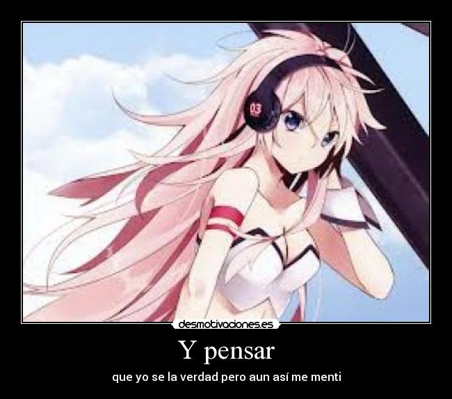 Y pensar - que yo se la verdad pero aun así me menti