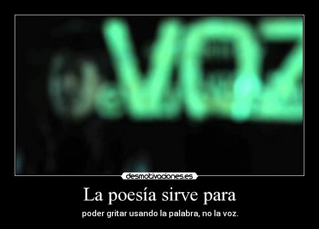 La poesía sirve para - poder gritar usando la palabra, no la voz.
