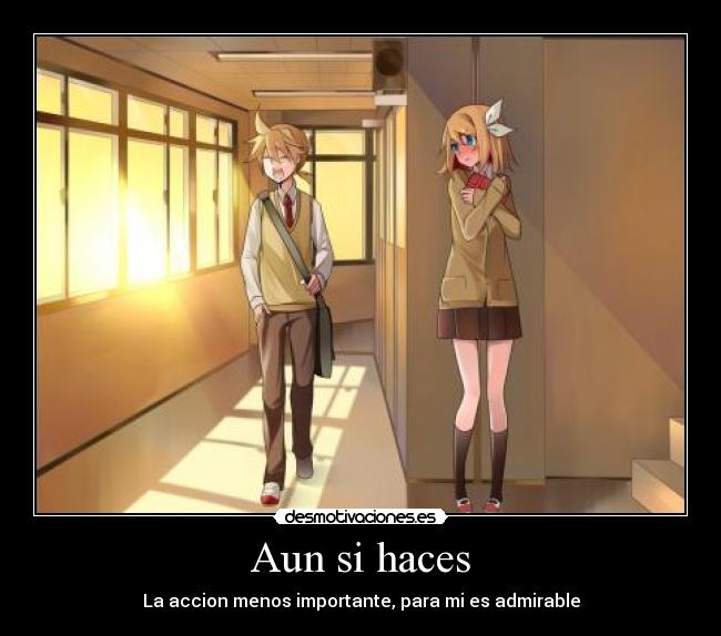 Aun si haces - La accion menos importante, para mi es admirable