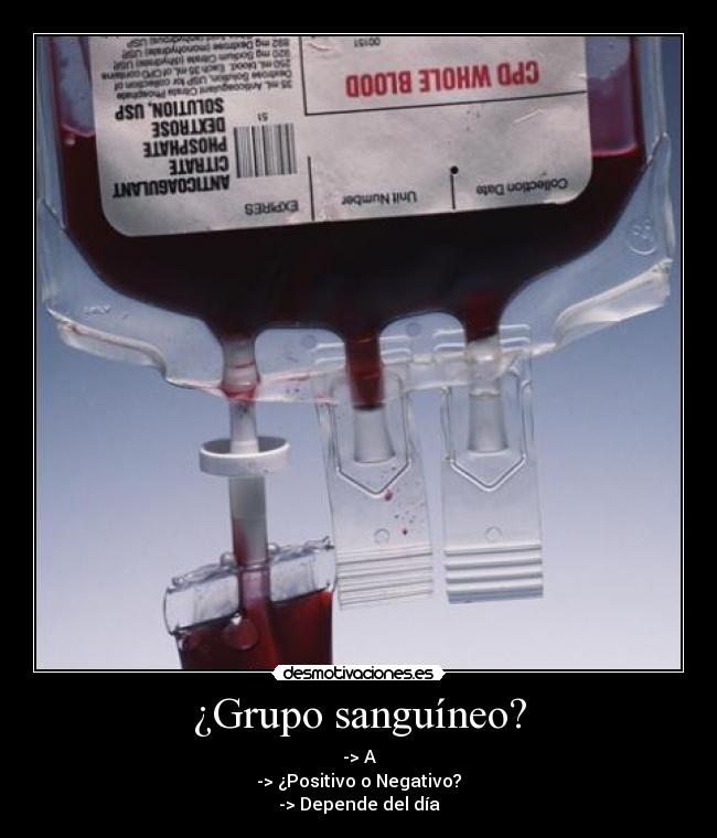 ¿Grupo sanguíneo? - -> A
-> ¿Positivo o Negativo?
-> Depende del día