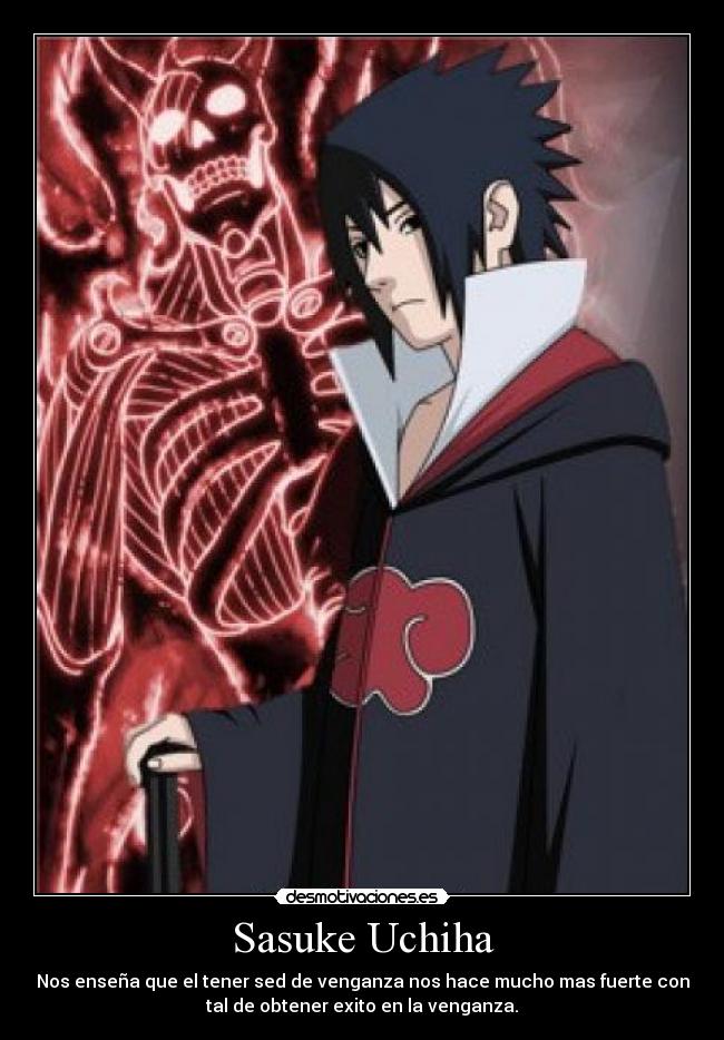 Sasuke Uchiha - Nos enseña que el tener sed de venganza nos hace mucho mas fuerte con
tal de obtener exito en la venganza.