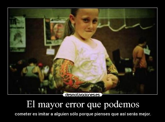 El mayor error que podemos - cometer es imitar a alguien sólo porque pienses que así serás mejor.