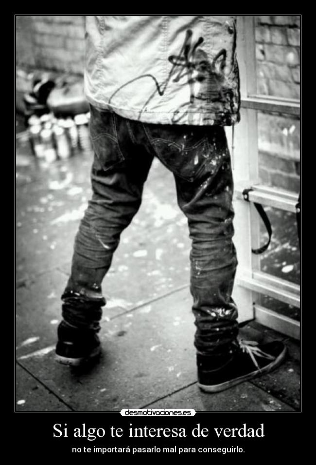 Si algo te interesa de verdad - no te importará pasarlo mal para conseguirlo.