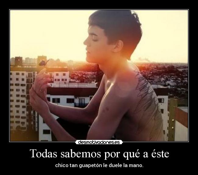 Todas sabemos por qué a éste - chico tan guapetón le duele la mano.