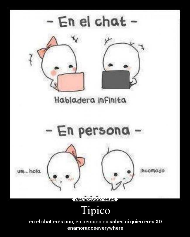 Tipico - en el chat eres uno, en persona no sabes ni quien eres XD
enamoradoseverywhere