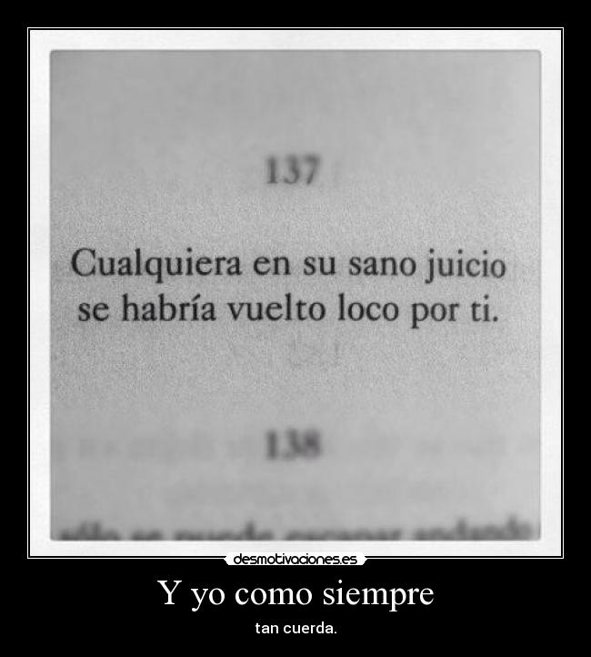 Y yo como siempre - tan cuerda.