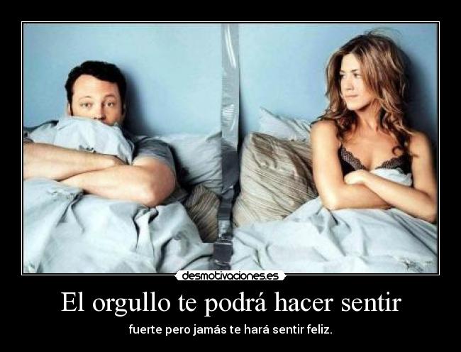 El orgullo te podrá hacer sentir -