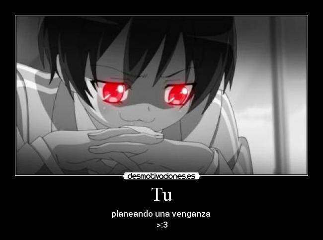Tu - planeando una venganza 
>:3