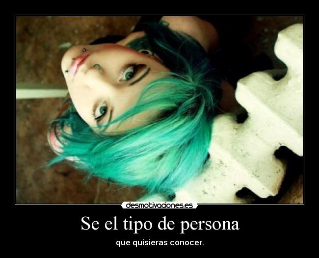 Se el tipo de persona - que quisieras conocer.