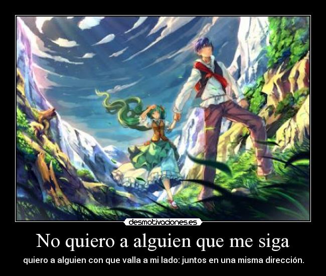 No quiero a alguien que me siga - quiero a alguien con que valla a mi lado: juntos en una misma dirección.