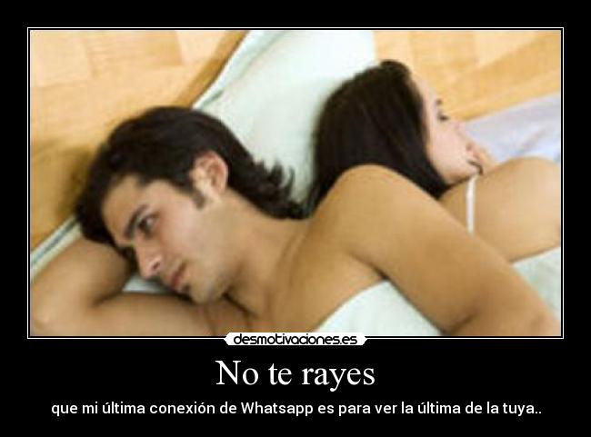 No te rayes - que mi última conexión de Whatsapp es para ver la última de la tuya..