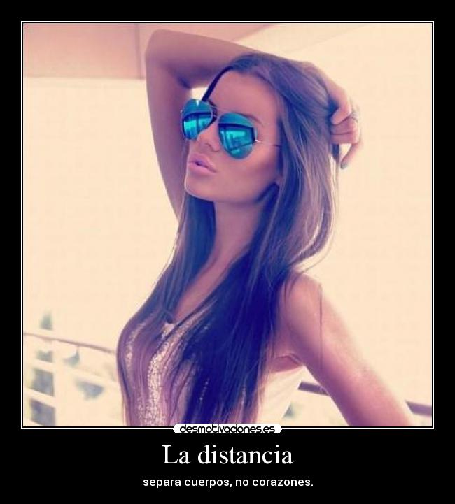La distancia - separa cuerpos, no corazones.