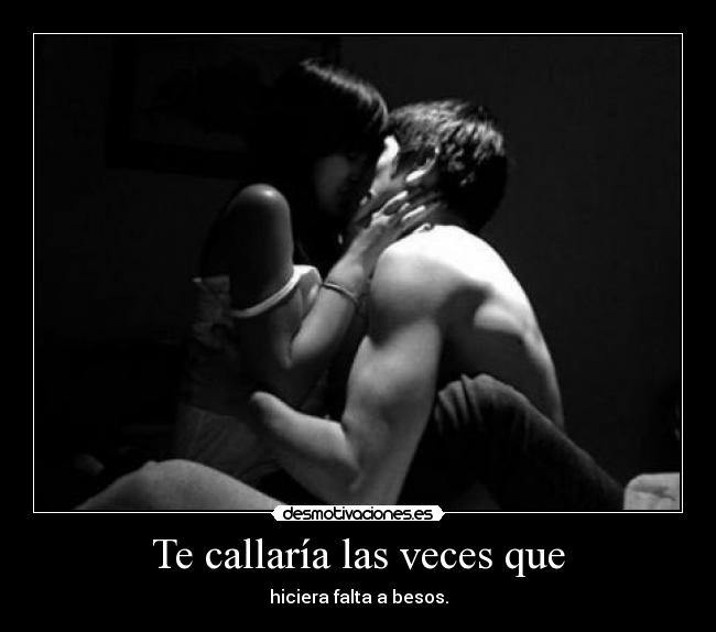Te callaría las veces que - hiciera falta a besos.