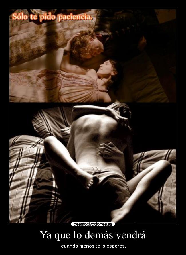 Ya que lo demás vendrá - cuando menos te lo esperes.