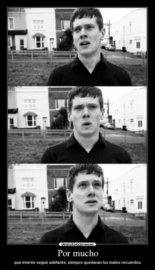 Por mucho - que intente seguir adelante, siempre quedaran los malos recuerdos.