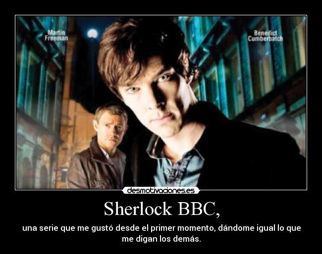 Sherlock BBC, - una serie que me gustó desde el primer momento, dándome igual lo que
me digan los demás.