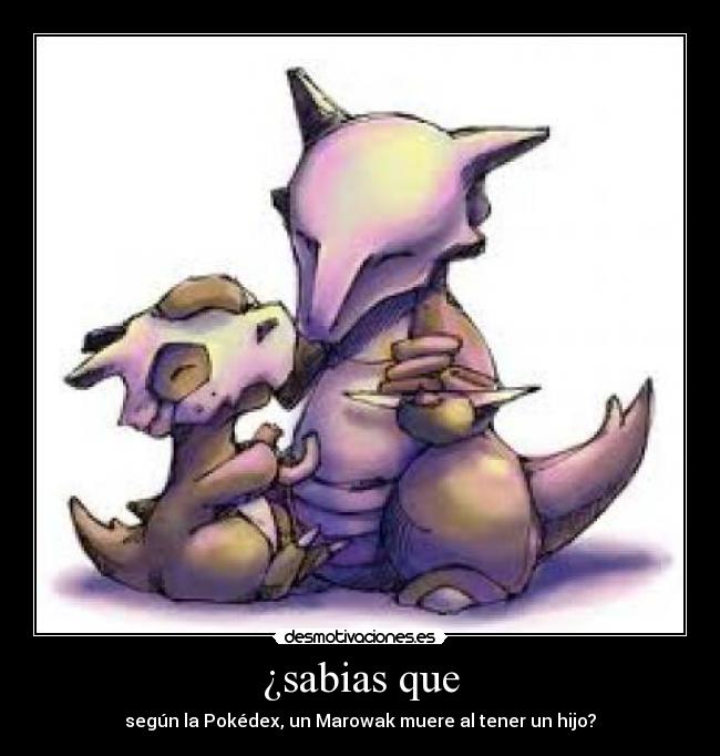 ¿sabias que - según la Pokédex, un Marowak muere al tener un hijo?