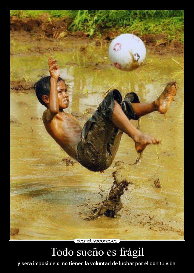 Todo sueño es frágil - y será imposible si no tienes la voluntad de luchar por el con tu vida.
