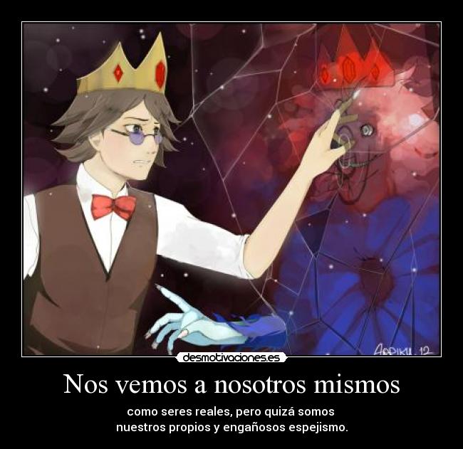 Nos vemos a nosotros mismos - como seres reales, pero quizá somos
nuestros propios y engañosos espejismo.