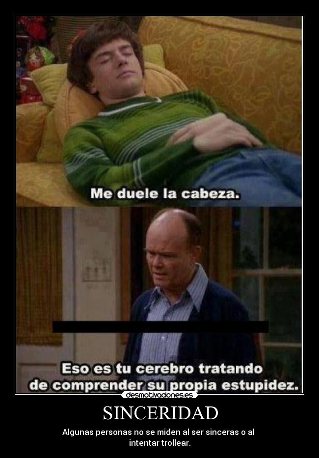 SINCERIDAD - Algunas personas no se miden al ser sinceras o al
intentar trollear.