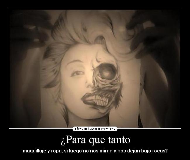 ¿Para que tanto - maquillaje y ropa, si luego no nos miran y nos dejan bajo rocas?
