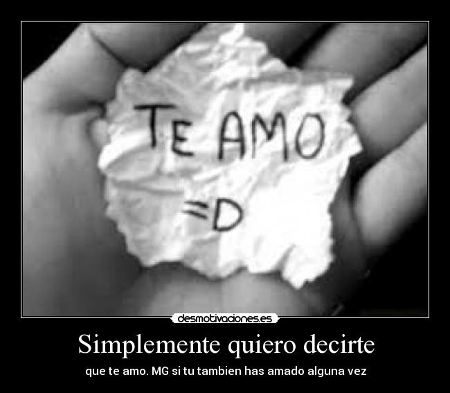 Simplemente quiero decirte - que te amo. MG si tu tambien has amado alguna vez