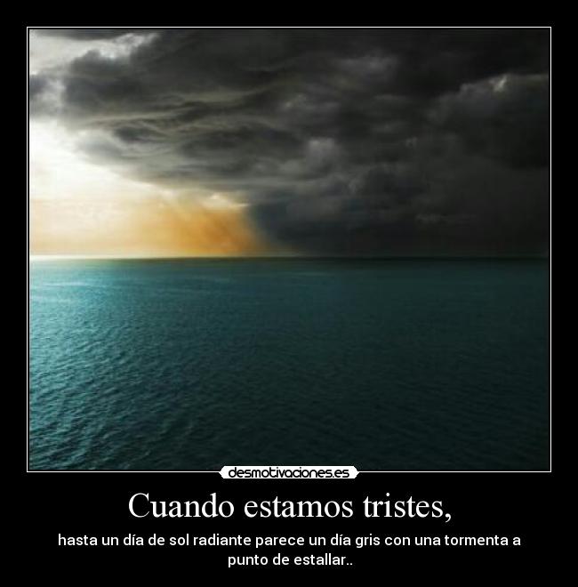 Cuando estamos tristes, - hasta un día de sol radiante parece un día gris con una tormenta a punto de estallar..