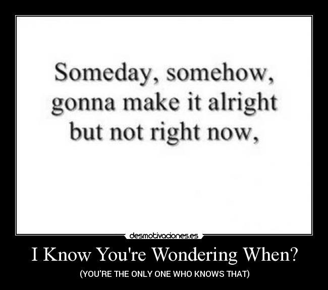 I Know Youre Wondering When? - (YOURE THE ONLY ONE WHO KNOWS THAT)