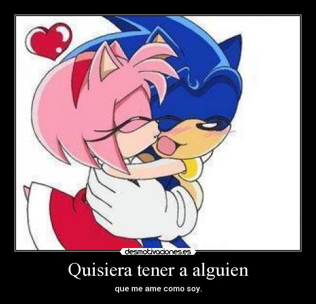 Quisiera tener a alguien - que me ame como soy.