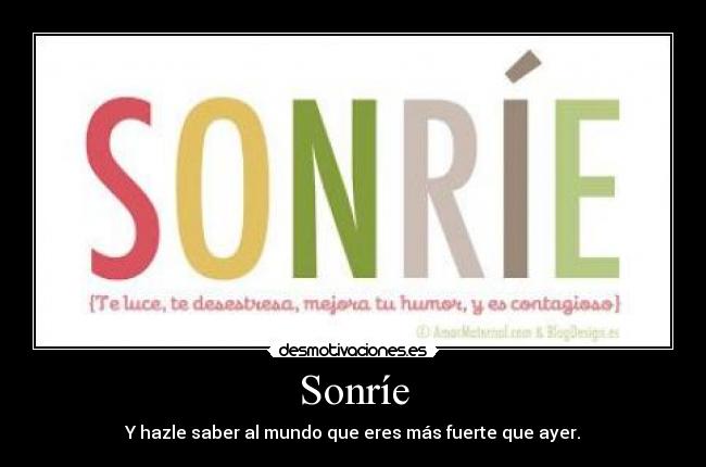 Sonríe - Y hazle saber al mundo que eres más fuerte que ayer.