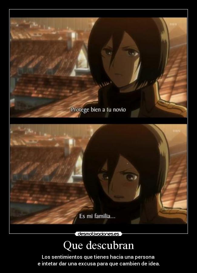 Que descubran - Los sentimientos que tienes hacia una persona
e intetar dar una excusa para que cambien de idea.